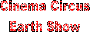 Cinema Circus
Earth Show